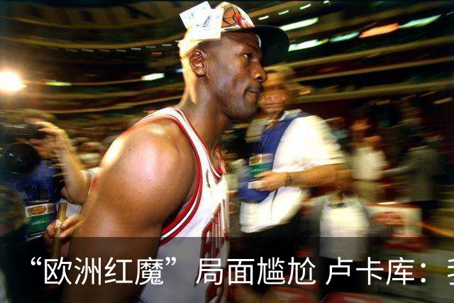 “欧洲红魔”局面尴尬 卢卡库：我们不想现在回家